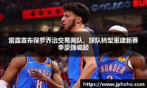 雷霆宣布保罗乔治交易离队，球队转型重建新赛季豪强崛起