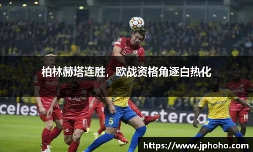 柏林赫塔连胜，欧战资格角逐白热化