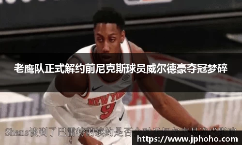 老鹰队正式解约前尼克斯球员威尔德豪夺冠梦碎