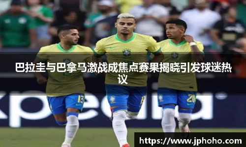 巴拉圭与巴拿马激战成焦点赛果揭晓引发球迷热议
